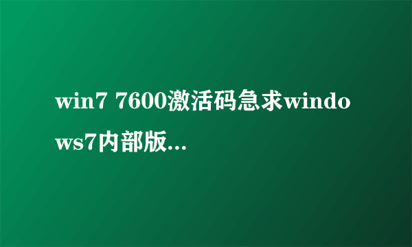 win7 7600激活码急求windows7内部版本7600激活码，