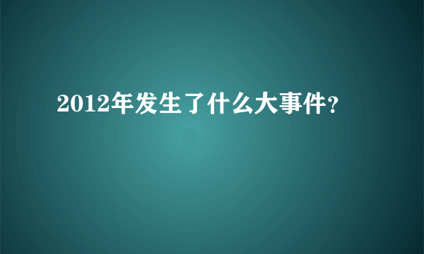 2012年发生了什么大事件？