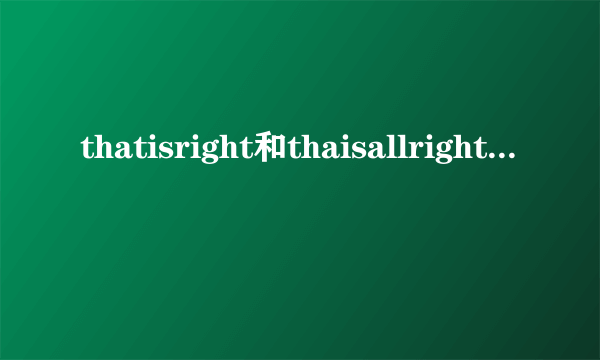 thatisright和thaisallrightj是什么关系