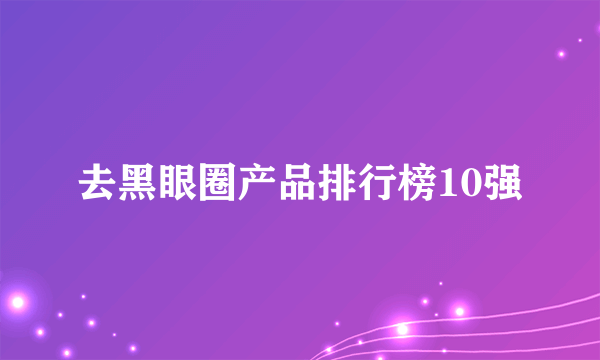 去黑眼圈产品排行榜10强