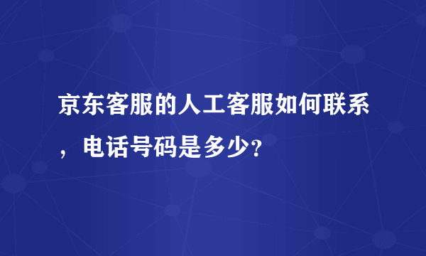 京东客服的人工客服如何联系，电话号码是多少？