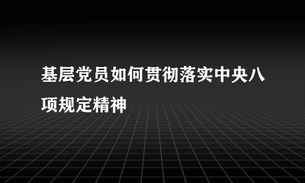 基层党员如何贯彻落实中央八项规定精神