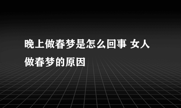 晚上做春梦是怎么回事 女人做春梦的原因