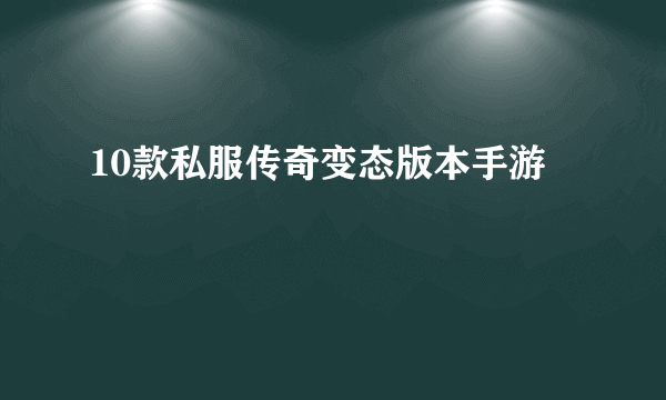 10款私服传奇变态版本手游