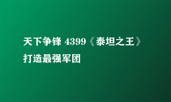 天下争锋 4399《泰坦之王》打造最强军团