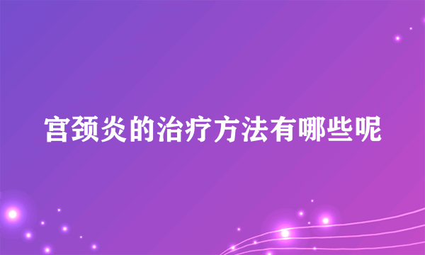 宫颈炎的治疗方法有哪些呢