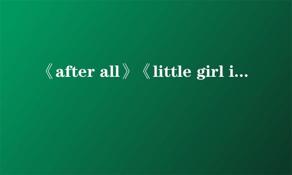 《after all》《little girl in the world》