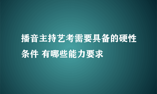 播音主持艺考需要具备的硬性条件 有哪些能力要求