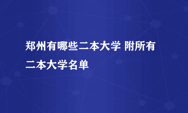 郑州有哪些二本大学 附所有二本大学名单