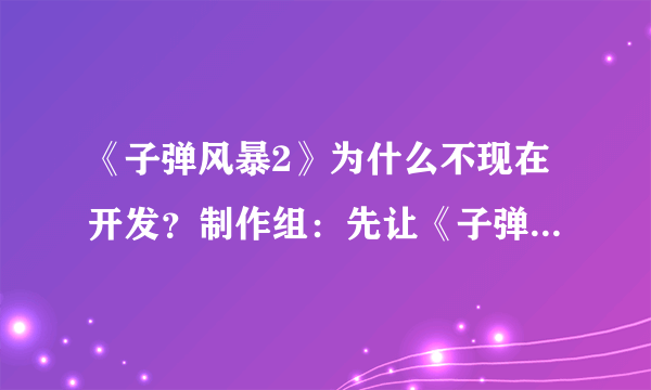 《子弹风暴2》为什么不现在开发？制作组：先让《子弹风暴：完全版》吸一波粉