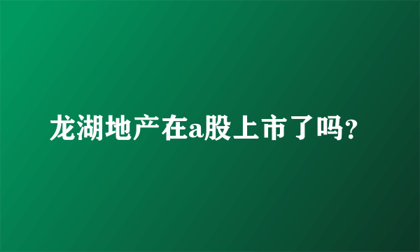 龙湖地产在a股上市了吗？