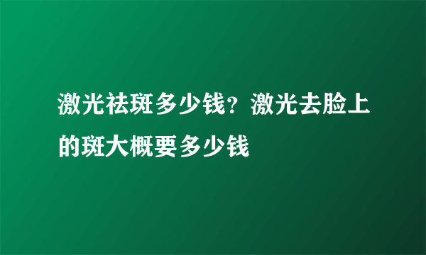 激光祛斑多少钱？激光去脸上的斑大概要多少钱