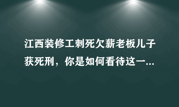 江西装修工刺死欠薪老板儿子获死刑，你是如何看待这一判决的？