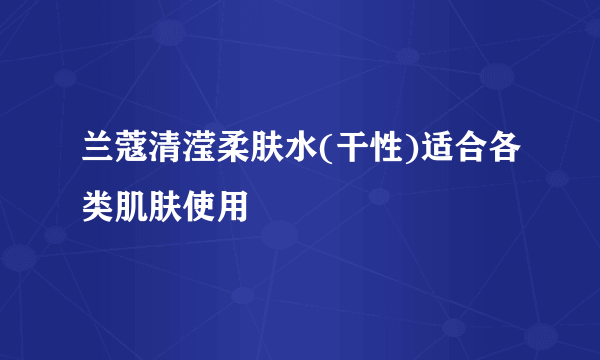 兰蔻清滢柔肤水(干性)适合各类肌肤使用