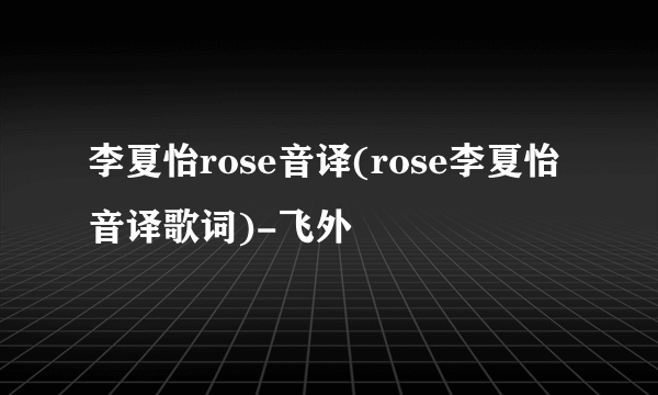 李夏怡rose音译(rose李夏怡音译歌词)-飞外