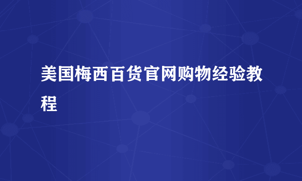 美国梅西百货官网购物经验教程