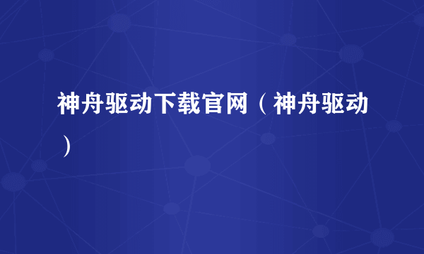 神舟驱动下载官网（神舟驱动）