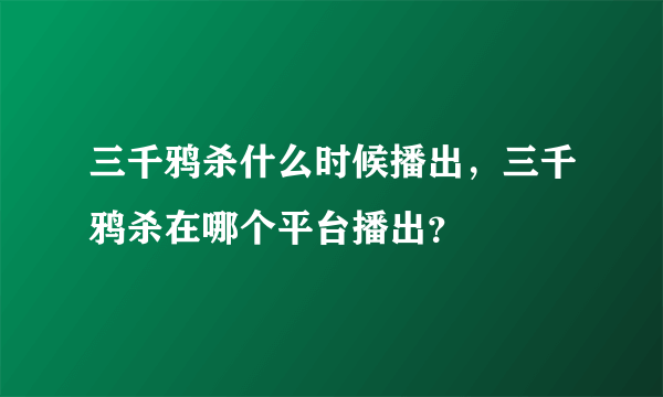 三千鸦杀什么时候播出，三千鸦杀在哪个平台播出？