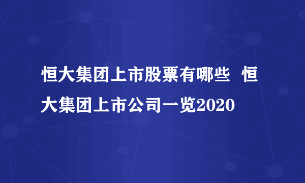 恒大集团上市股票有哪些  恒大集团上市公司一览2020