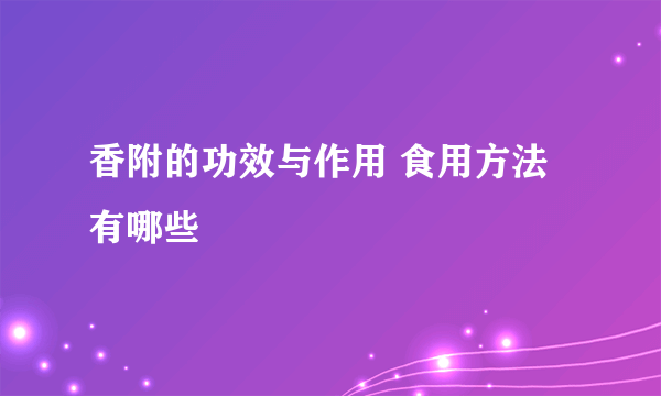 香附的功效与作用 食用方法有哪些