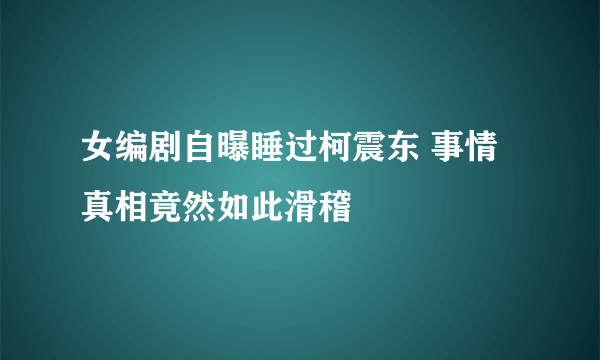 女编剧自曝睡过柯震东 事情真相竟然如此滑稽