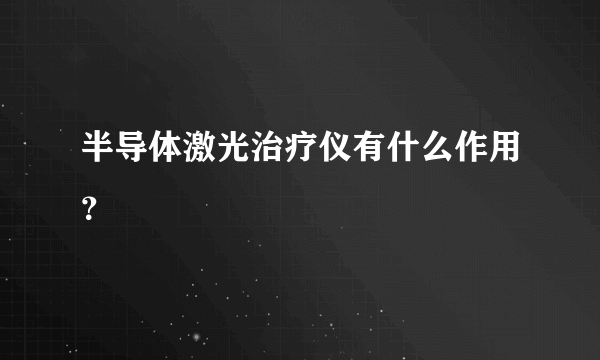 半导体激光治疗仪有什么作用？