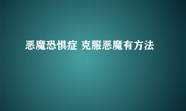 恶魔恐惧症 克服恶魔有方法