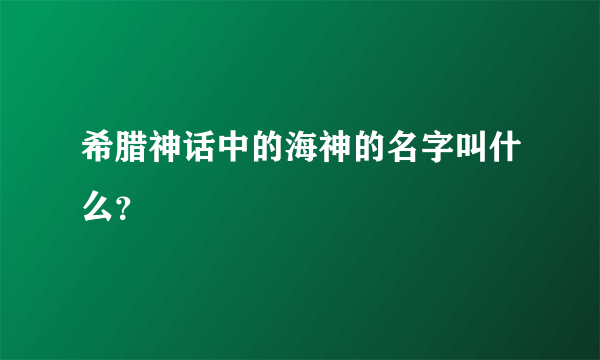 希腊神话中的海神的名字叫什么？