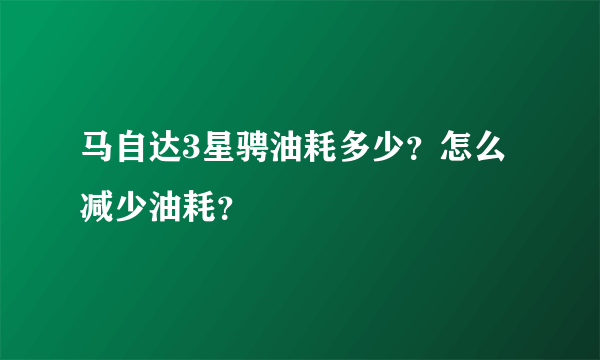 马自达3星骋油耗多少？怎么减少油耗？