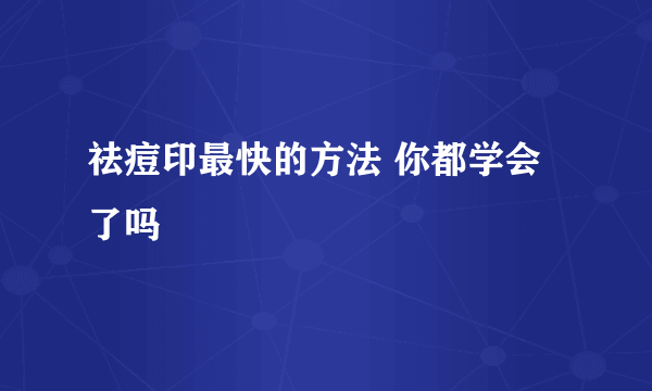 祛痘印最快的方法 你都学会了吗