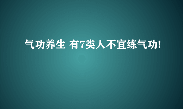 气功养生 有7类人不宜练气功!