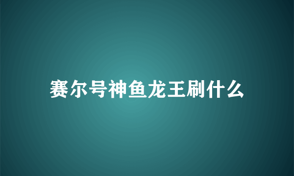 赛尔号神鱼龙王刷什么