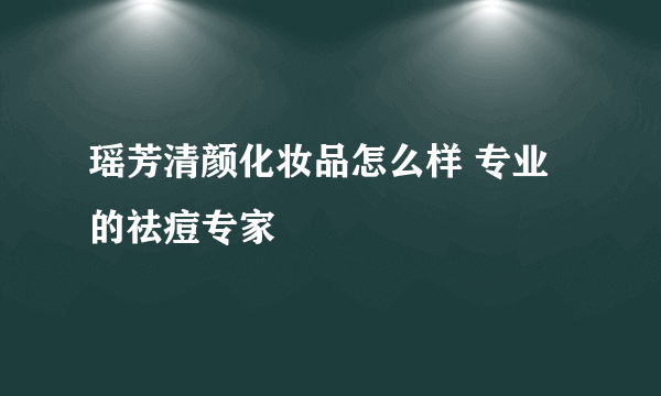 瑶芳清颜化妆品怎么样 专业的祛痘专家