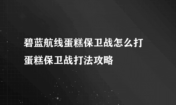 碧蓝航线蛋糕保卫战怎么打 蛋糕保卫战打法攻略