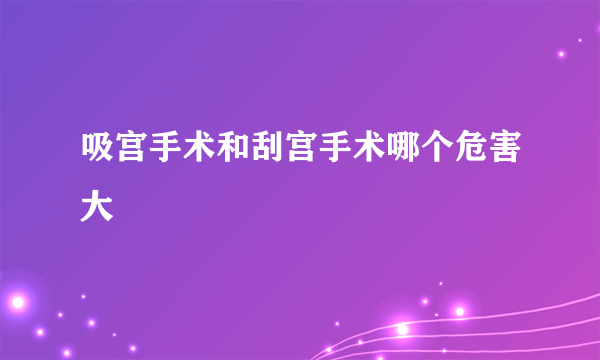 吸宫手术和刮宫手术哪个危害大