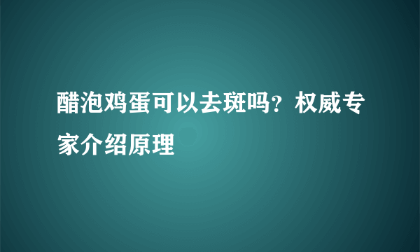 醋泡鸡蛋可以去斑吗？权威专家介绍原理