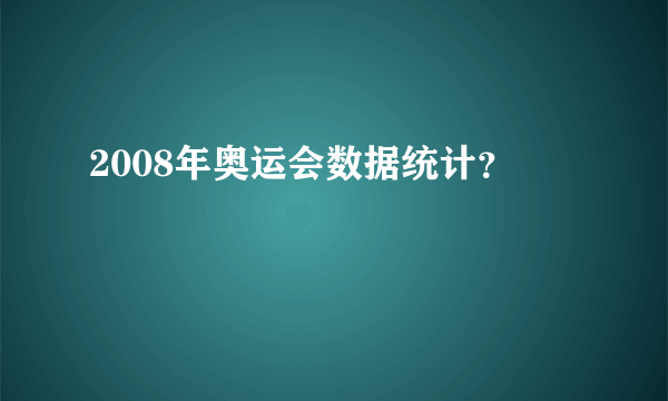 2008年奥运会数据统计？