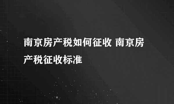 南京房产税如何征收 南京房产税征收标准