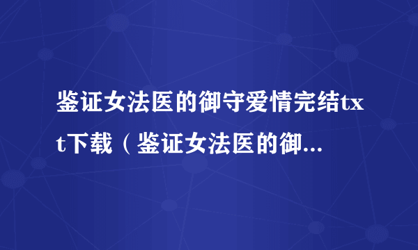 鉴证女法医的御守爱情完结txt下载（鉴证女法医的御守爱情）