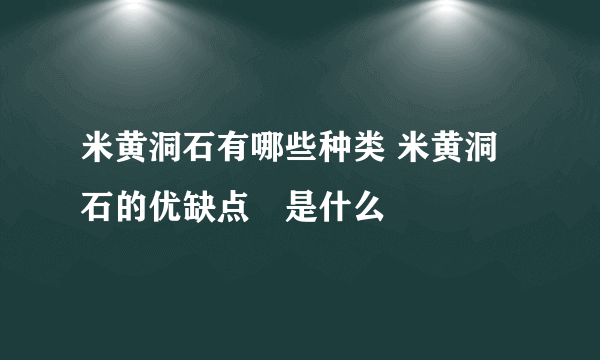 米黄洞石有哪些种类 米黄洞石的优缺点​是什么