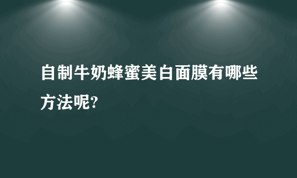 自制牛奶蜂蜜美白面膜有哪些方法呢?