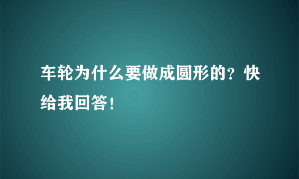 车轮为什么要做成圆形的？快给我回答！