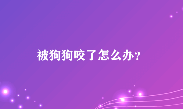 被狗狗咬了怎么办？