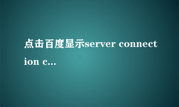 点击百度显示server connection closed怎么办