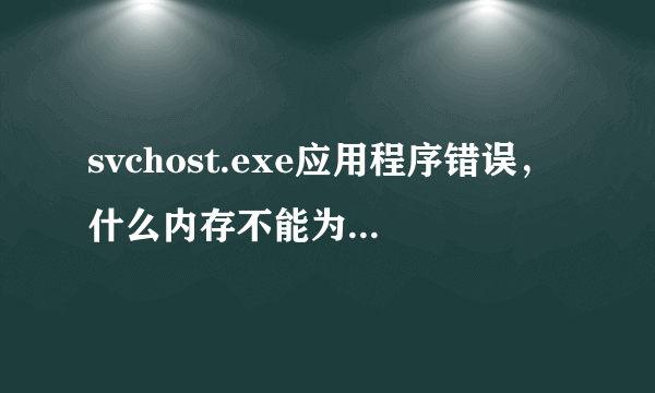 svchost.exe应用程序错误，什么内存不能为read，怎么办啊？