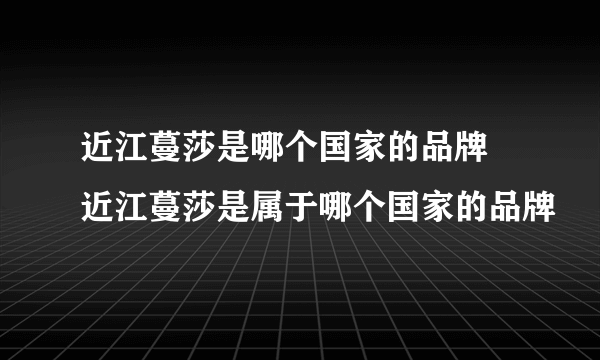 近江蔓莎是哪个国家的品牌 近江蔓莎是属于哪个国家的品牌