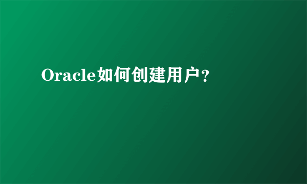 Oracle如何创建用户？