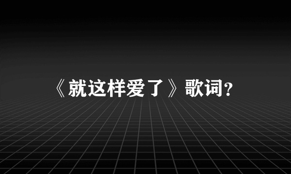 《就这样爱了》歌词？