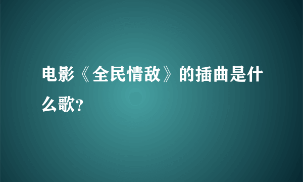 电影《全民情敌》的插曲是什么歌？