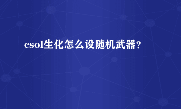 csol生化怎么设随机武器？